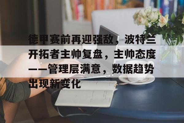 关于德甲赛前再迎强敌，波特兰开拓者主帅复盘，主帅态度——管理层满意，数据趋势出现新变化的信息-乐动体育